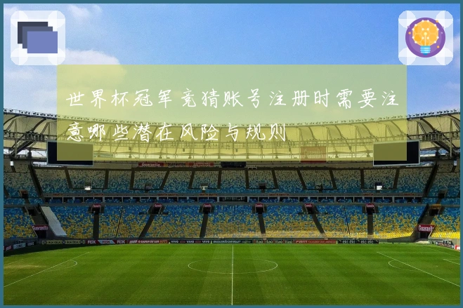 世界杯冠军竞猜账号注册时需要注意哪些潜在风险与规则