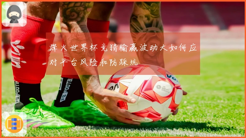 烽火世界杯竞猜输赢波动大如何应对平台风险和防踩坑