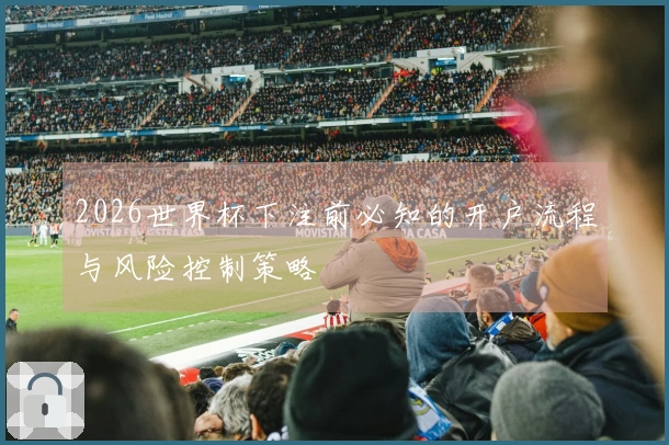 2026世界杯下注前必知的开户流程与风险控制策略
