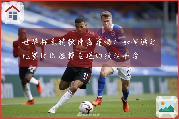 世界杯竞猜软件靠谱吗？如何通过比赛时间选择合适的投注平台