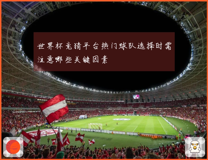 世界杯竞猜平台热门球队选择时需注意哪些关键因素