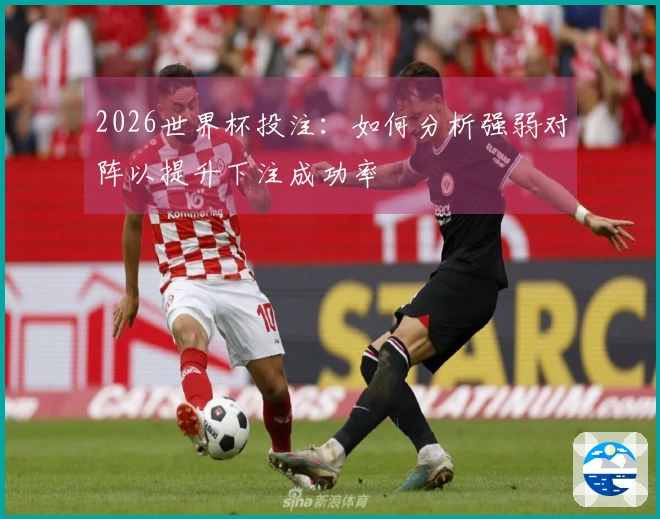 2026世界杯投注：如何分析强弱对阵以提升下注成功率