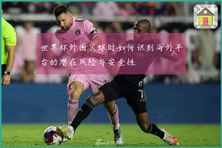 世界杯外围买球时如何识别海外平台的潜在风险与安全性