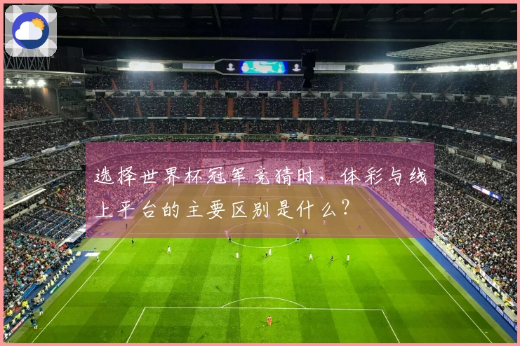 选择世界杯冠军竞猜时，体彩与线上平台的主要区别是什么？