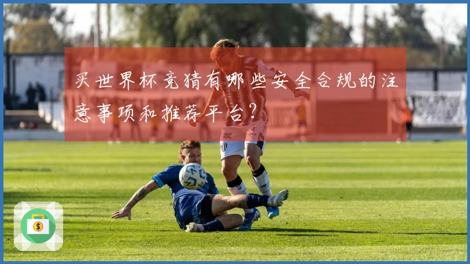 买世界杯竞猜有哪些安全合规的注意事项和推荐平台?