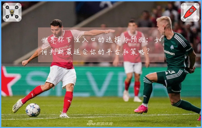 世界杯下注入口的选择与预测：如何判断最适合你的平台和策略？
