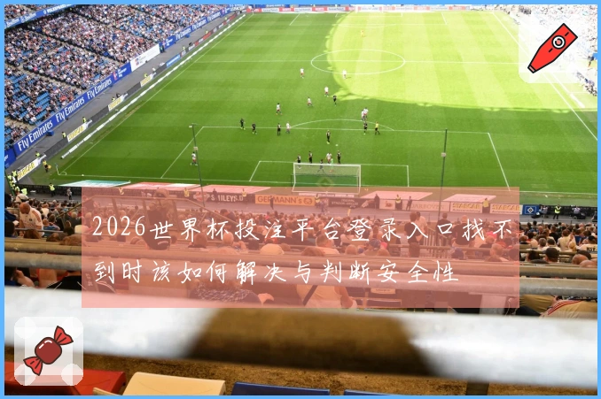 2026世界杯投注平台登录入口找不到时该如何解决与判断安全性
