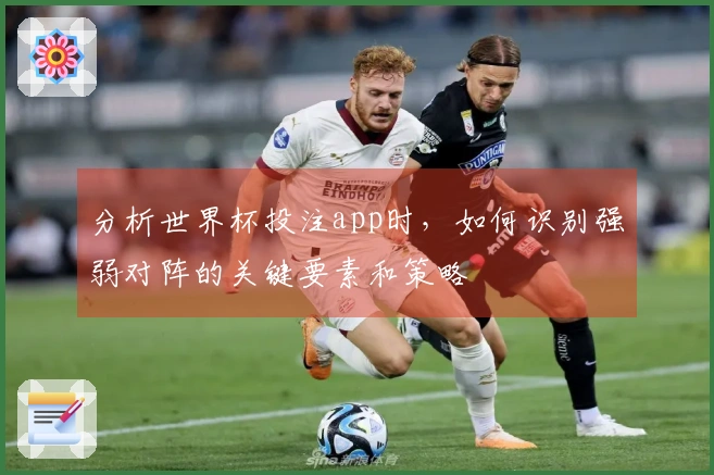 分析世界杯投注app时，如何识别强弱对阵的关键要素和策略