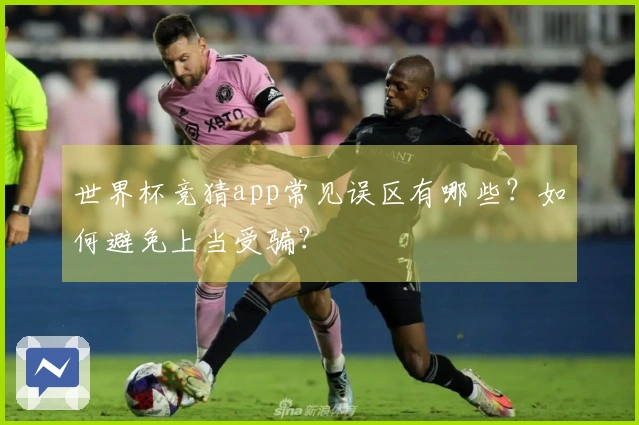 世界杯竞猜app常见误区有哪些？如何避免上当受骗？