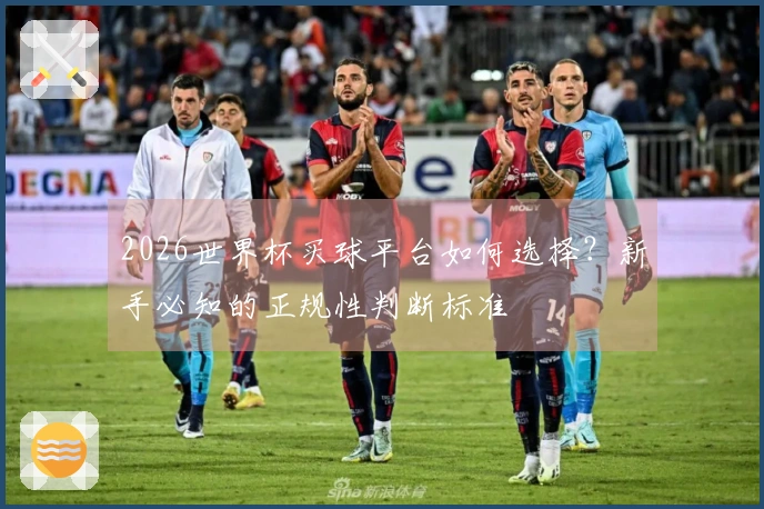 2026世界杯买球平台如何选择？新手必知的正规性判断标准