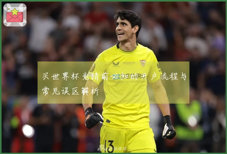 买世界杯竞猜前必知的开户流程与常见误区解析