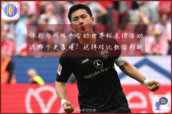 体彩与网络平台的世界杯竞猜活动选哪个更靠谱？这样对比教你判断