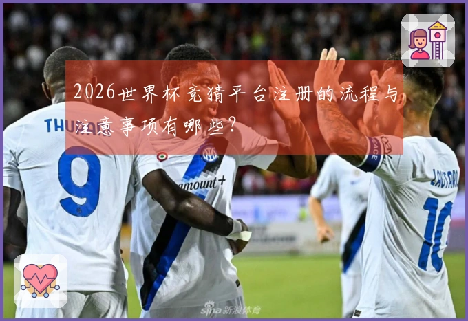 2026世界杯竞猜平台注册的流程与注意事项有哪些？