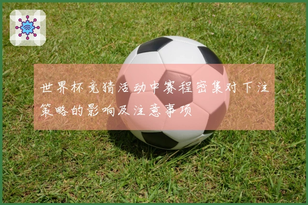 世界杯竞猜活动中赛程密集对下注策略的影响及注意事项